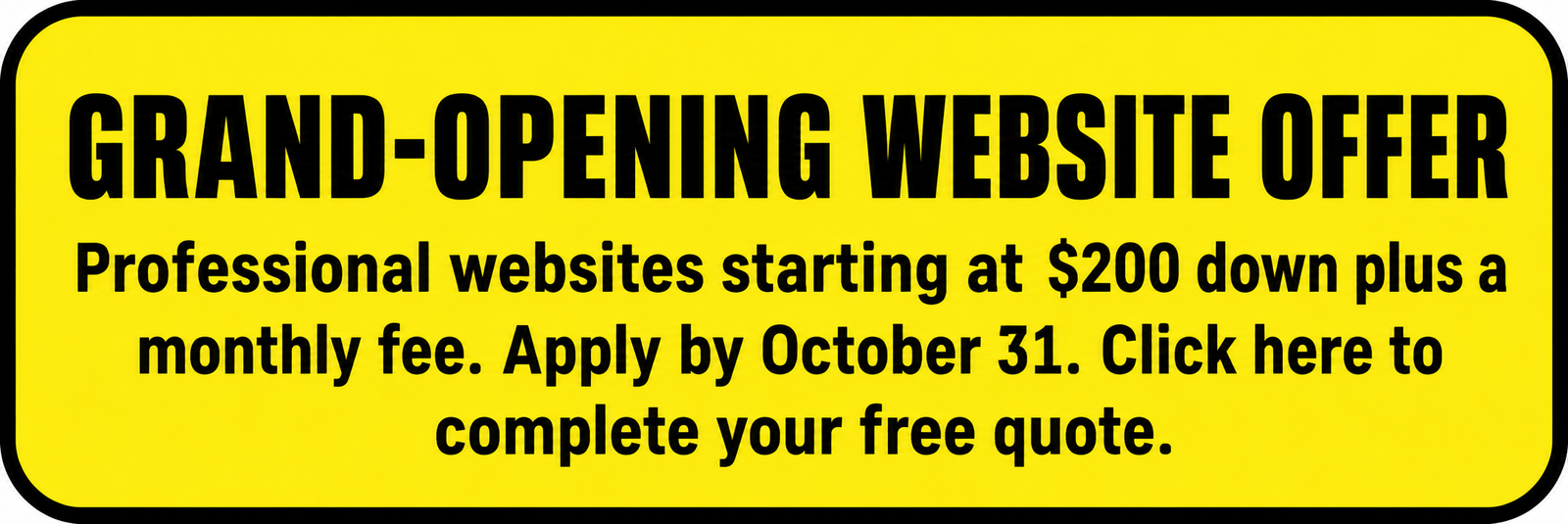 Grand-opening website offer: Professional websites starting at $200 down plus a monthly fee. Apply by October 31. Click here to complete your free quote.